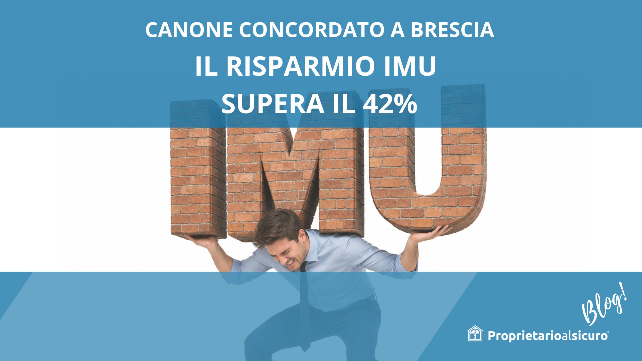 Foto sullo sfondo di un uomo che solleva una pesante scritta "IMU" di mattoni arancio, in alto scritta bianca su sfondo blu "canone concordato a Brescia il risparmio IMU supera il 42%" in basso logo bianco casetta stilizzata e scritta "proprietarioalsicuro" e "blog"