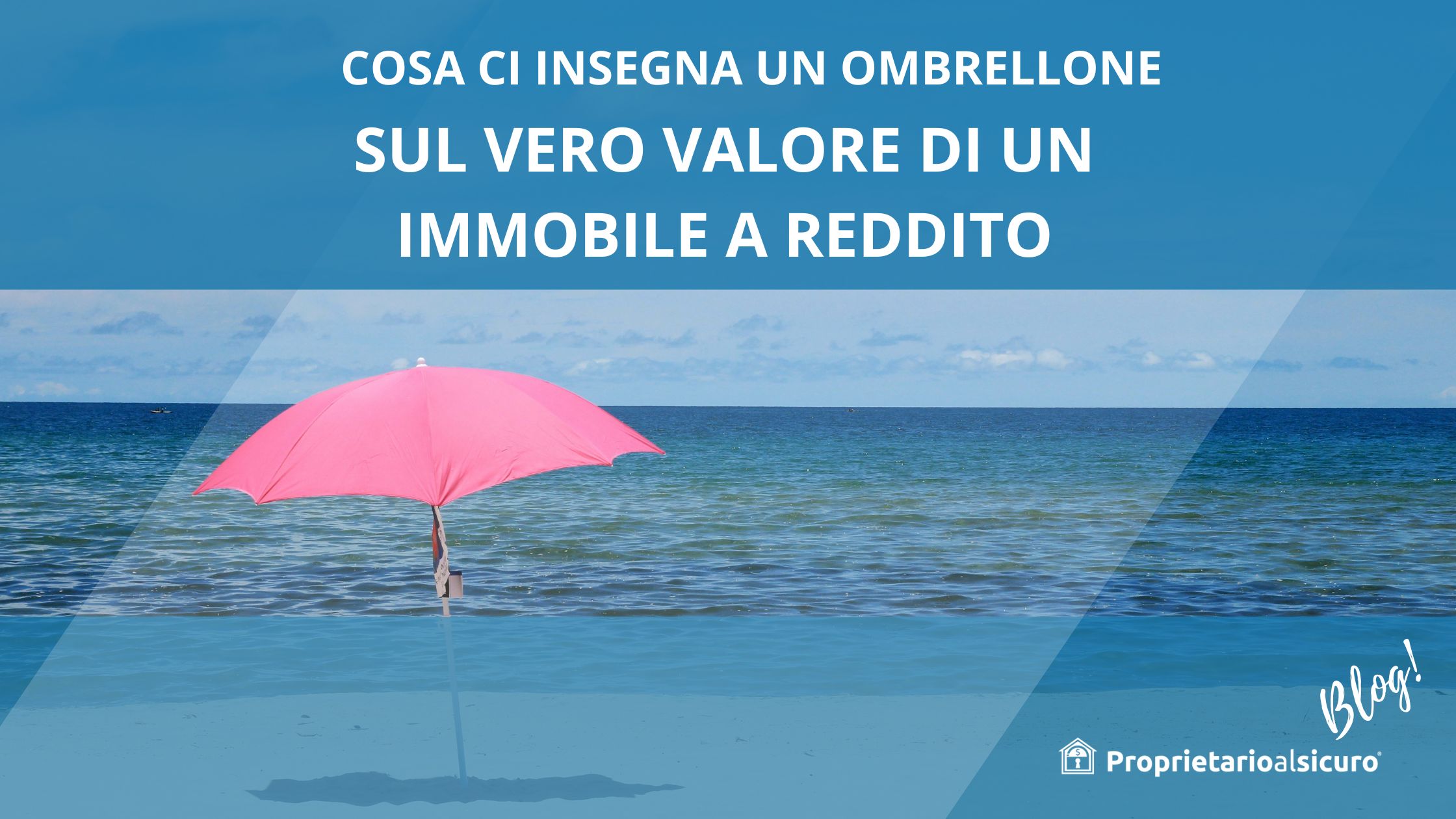 sfondo immagine di ombrellone rosa in spiaggia, scritta bianca su sfondo blu "cosa ci insegna un ombrellone sul vero valore di un immobile a reddito, in basso a destra logo casetta bianca stilizzata con scritta proprietarioalsicuro blog