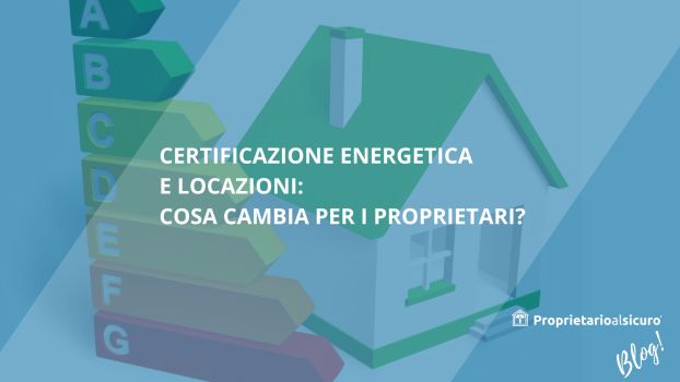 Sullo sfondo immagine di una casa stilizzata con tetto verde e a fianco la scala colore con le classi energetiche di un edificio, sfondo color azzurro, in basso a destra logo di una casetta stilizzata color bianco con scritta "proprietarioalsicuro" la scritta bianca "blog" , al centro scritta color bianco " certificazione energetica e locazione: cosa cambia per i proprietari?"